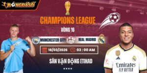 Soi Kèo Manchester City Vs Real Madrid 03h00 18/03 - Lượt Về Vòng 1/8 Champions League 10 manchester-city-vs-real-madrid-bds-18-3